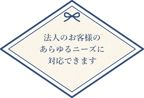 法人のお客様のあらゆるニーズに対応できます